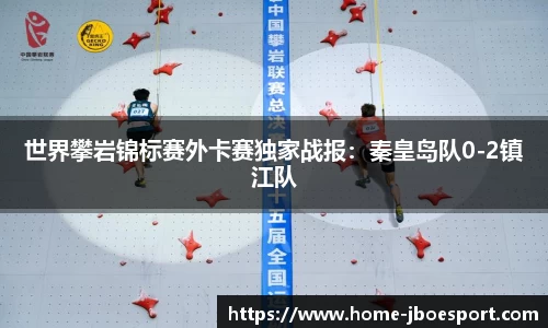 世界攀岩锦标赛外卡赛独家战报：秦皇岛队0-2镇江队
