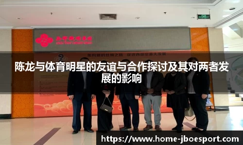 陈龙与体育明星的友谊与合作探讨及其对两者发展的影响