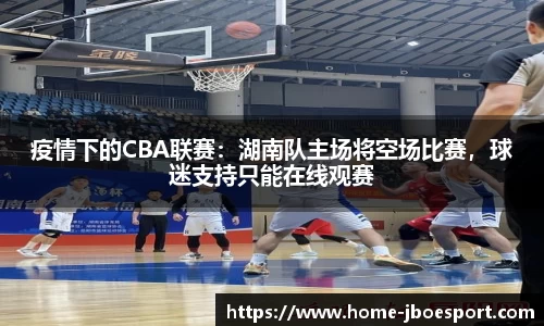 疫情下的CBA联赛：湖南队主场将空场比赛，球迷支持只能在线观赛
