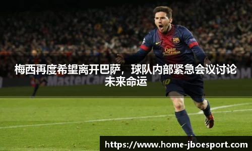 梅西再度希望离开巴萨，球队内部紧急会议讨论未来命运