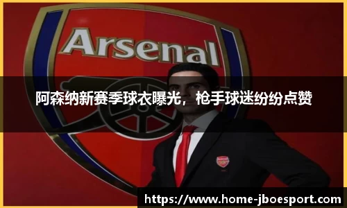 阿森纳新赛季球衣曝光，枪手球迷纷纷点赞