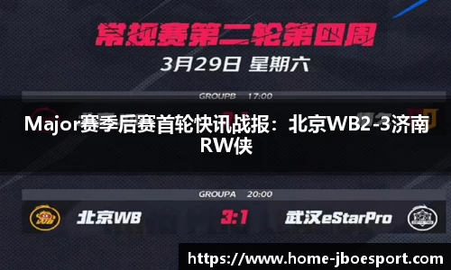 Major赛季后赛首轮快讯战报：北京WB2-3济南RW侠
