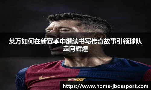 莱万如何在新赛季中继续书写传奇故事引领球队走向辉煌