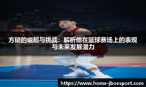 方硕的崛起与挑战：解析他在篮球赛场上的表现与未来发展潜力